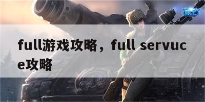 full游戏攻略，full servuce攻略