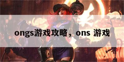 ongs游戏攻略，ons 游戏