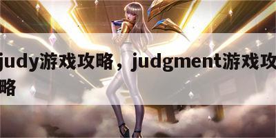 judy游戏攻略，judgment游戏攻略