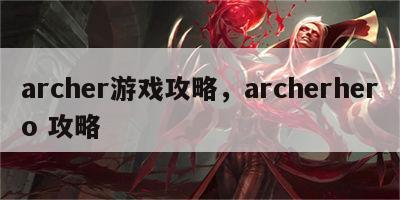 archer游戏攻略，archerhero 攻略