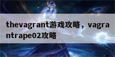 thevagrant游戏攻略，vagrantrape02攻略