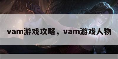 vam游戏攻略，vam游戏人物