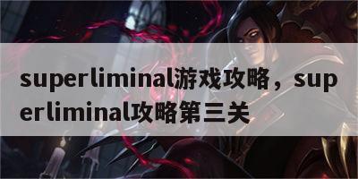 superliminal游戏攻略，superliminal攻略第三关