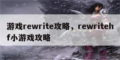 游戏rewrite攻略，rewritehf小游戏攻略