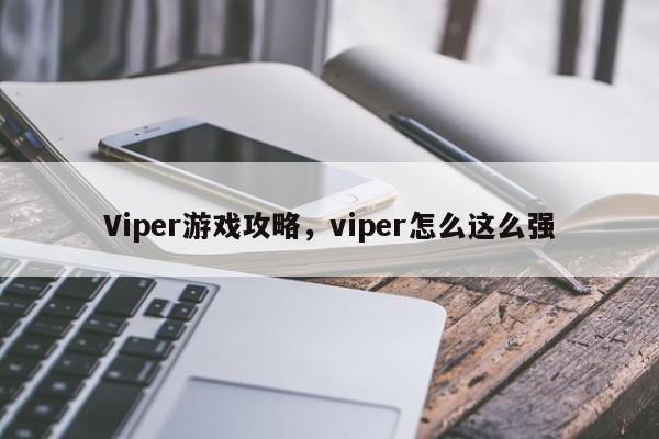 Viper游戏攻略，viper怎么这么强