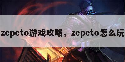 zepeto游戏攻略，zepeto怎么玩