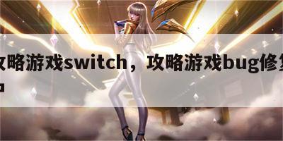 攻略游戏switch，攻略游戏bug修复中