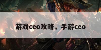 游戏ceo攻略，手游ceo