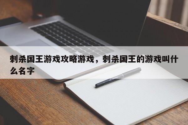 刺杀国王游戏攻略游戏，刺杀国王的游戏叫什么名字