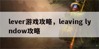 lever游戏攻略，leaving lyndow攻略