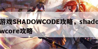 游戏SHADOWCODE攻略，shadowcore攻略