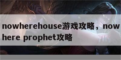 nowherehouse游戏攻略，nowhere prophet攻略