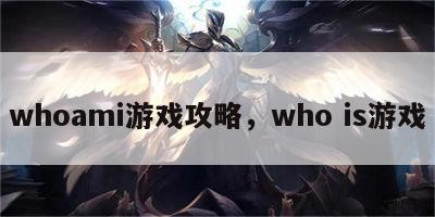 whoami游戏攻略，who is游戏