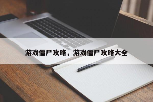 游戏僵尸攻略，游戏僵尸攻略大全