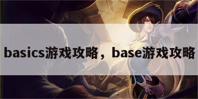 basics游戏攻略，base游戏攻略