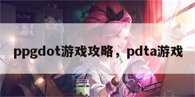 ppgdot游戏攻略，pdta游戏