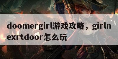 doomergirl游戏攻略，girlnexrtdoor怎么玩