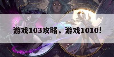 游戏103攻略，游戏1010!