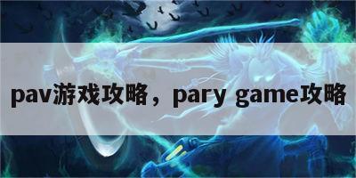 pav游戏攻略，pary game攻略