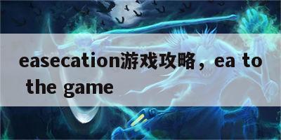 easecation游戏攻略，ea to the game