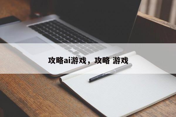 攻略ai游戏，攻略 游戏