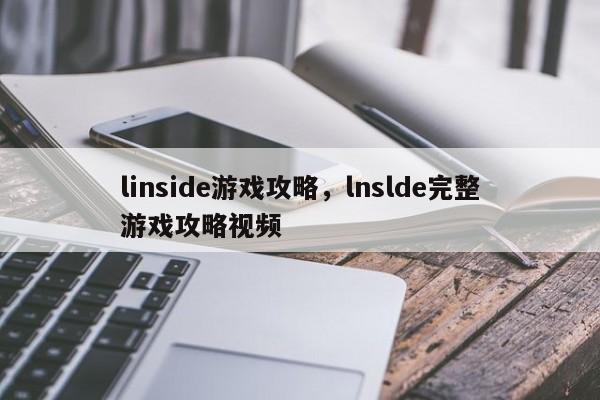 linside游戏攻略，lnslde完整游戏攻略视频