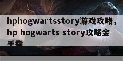 hphogwartsstory游戏攻略，hp hogwarts story攻略金手指