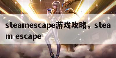 steamescape游戏攻略，steam escape