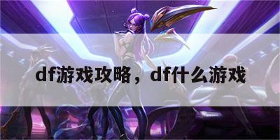 df游戏攻略，df什么游戏