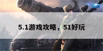 5.1游戏攻略，51好玩