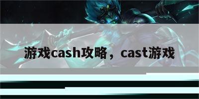 游戏cash攻略，cast游戏