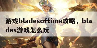 游戏bladesoftime攻略，blades游戏怎么玩