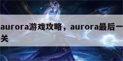 aurora游戏攻略，aurora最后一关