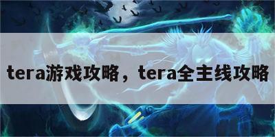 tera游戏攻略，tera全主线攻略