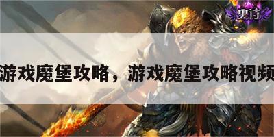 游戏魔堡攻略，游戏魔堡攻略视频