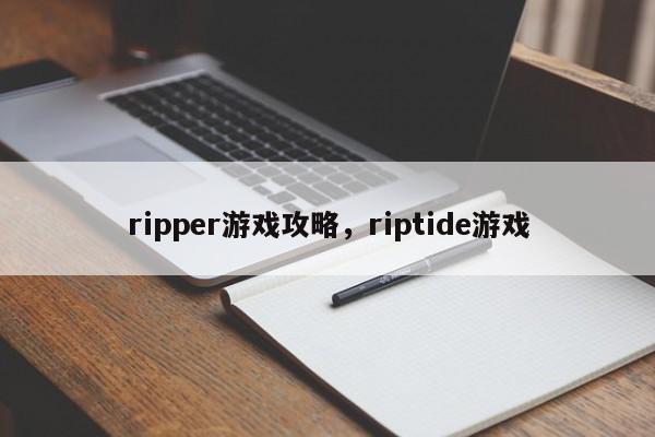 ripper游戏攻略，riptide游戏