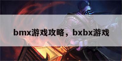 bmx游戏攻略，bxbx游戏