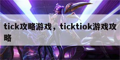 tick攻略游戏，ticktiok游戏攻略