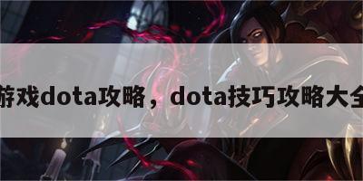 游戏dota攻略，dota技巧攻略大全