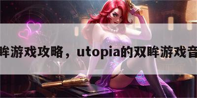 双眸游戏攻略，utopia的双眸游戏音乐