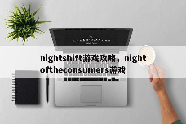 nightshift游戏攻略，nightoftheconsumers游戏