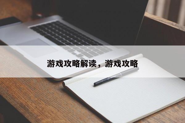 游戏攻略解读，游戏攻略