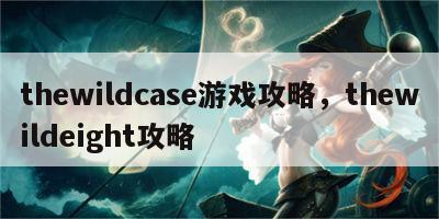 thewildcase游戏攻略，thewildeight攻略