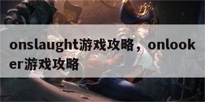 onslaught游戏攻略，onlooker游戏攻略