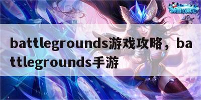 battlegrounds游戏攻略，battlegrounds手游