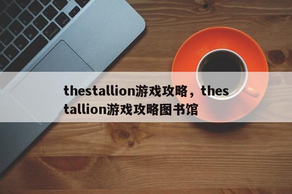 thestallion游戏攻略，thestallion游戏攻略图书馆