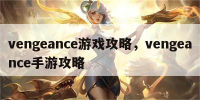 vengeance游戏攻略，vengeance手游攻略