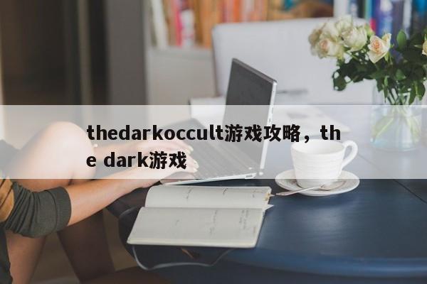 thedarkoccult游戏攻略，the dark游戏