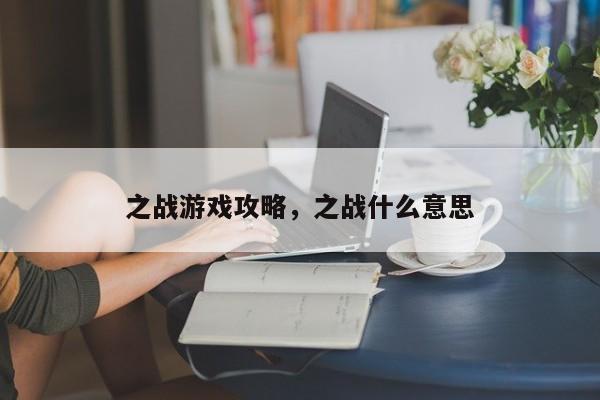 之战游戏攻略，之战什么意思