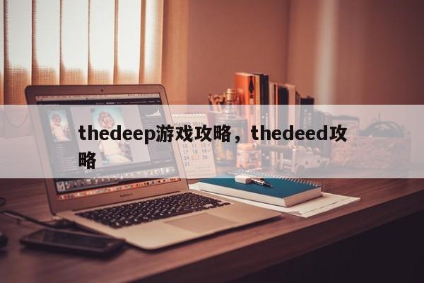 thedeep游戏攻略，thedeed攻略